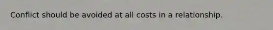 Conflict should be avoided at all costs in a relationship.