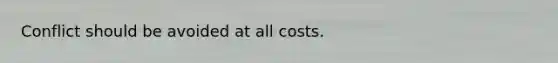 Conflict should be avoided at all costs.