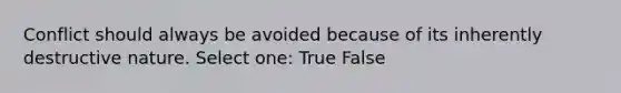 Conflict should always be avoided because of its inherently destructive nature. Select one: True False