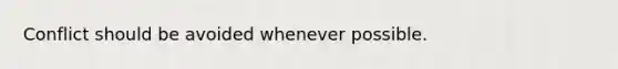 Conflict should be avoided whenever possible.
