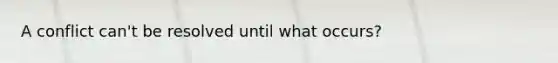 A conflict can't be resolved until what occurs?