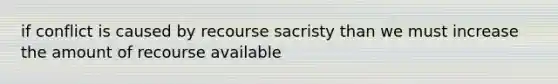 if conflict is caused by recourse sacristy than we must increase the amount of recourse available