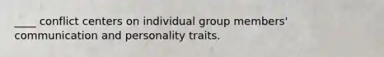 ____ conflict centers on individual group members' communication and personality traits.