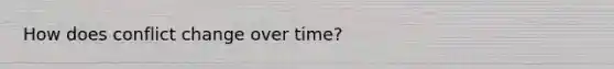 How does conflict change over time?