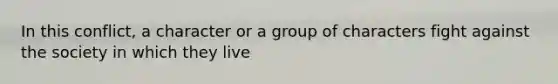 In this conflict, a character or a group of characters fight against the society in which they live