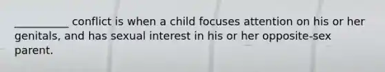 __________ conflict is when a child focuses attention on his or her genitals, and has sexual interest in his or her opposite-sex parent.