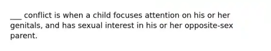 ___ conflict is when a child focuses attention on his or her genitals, and has sexual interest in his or her opposite-sex parent.