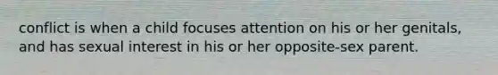 conflict is when a child focuses attention on his or her genitals, and has sexual interest in his or her opposite-sex parent.