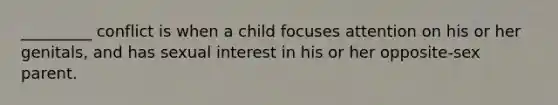 _________ conflict is when a child focuses attention on his or her genitals, and has sexual interest in his or her opposite-sex parent.