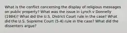 What is the conflict concerning the display of religious messages on public property? What was the issue in Lynch v Donnelly (1984)? What did the U.S. District Court rule in the case? What did the U.S. Supreme Court (5-4) rule in the case? What did the dissenters argue?