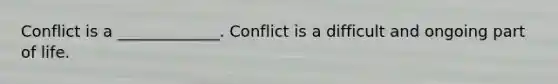 Conflict is a _____________. Conflict is a difficult and ongoing part of life.