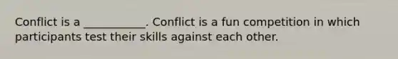 Conflict is a ___________. Conflict is a fun competition in which participants test their skills against each other.