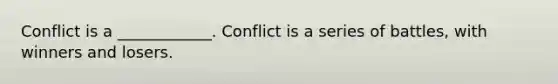 Conflict is a ____________. Conflict is a series of battles, with winners and losers.