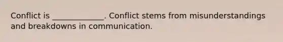 Conflict is _____________. Conflict stems from misunderstandings and breakdowns in communication.