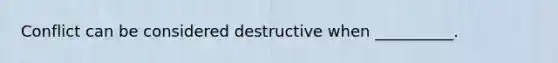 Conflict can be considered destructive when __________.