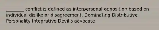 ________ conflict is defined as interpersonal opposition based on individual dislike or disagreement. Dominating Distributive Personality Integrative Devil's advocate