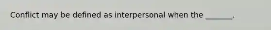 Conflict may be defined as interpersonal when the _______.