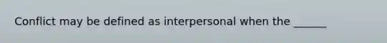 Conflict may be defined as interpersonal when the ______