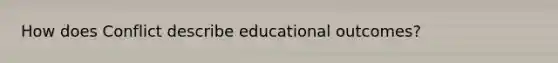 How does Conflict describe educational outcomes?