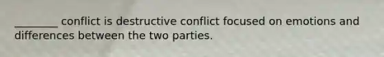 ________ conflict is destructive conflict focused on emotions and differences between the two parties.