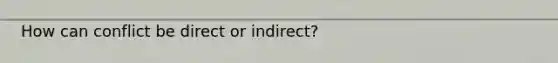 How can conflict be direct or indirect?