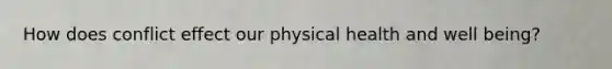 How does conflict effect our physical health and well being?