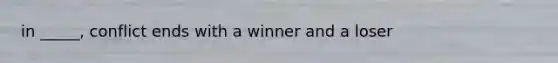 in _____, conflict ends with a winner and a loser