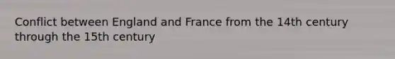 Conflict between England and France from the 14th century through the 15th century