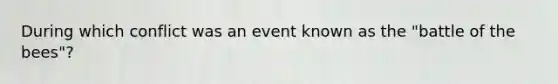 During which conflict was an event known as the "battle of the bees"?