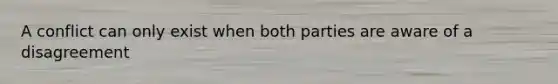 A conflict can only exist when both parties are aware of a disagreement