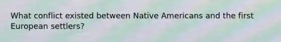 What conflict existed between <a href='https://www.questionai.com/knowledge/k3QII3MXja-native-americans' class='anchor-knowledge'>native americans</a> and the first European settlers?