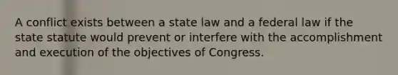 A conflict exists between a state law and a federal law if the state statute would prevent or interfere with the accomplishment and execution of the objectives of Congress.