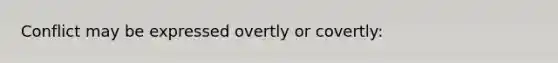 Conflict may be expressed overtly or covertly: