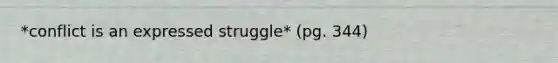 *conflict is an expressed struggle* (pg. 344)