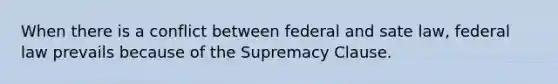 When there is a conflict between federal and sate law, federal law prevails because of the Supremacy Clause.