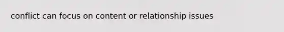 conflict can focus on content or relationship issues