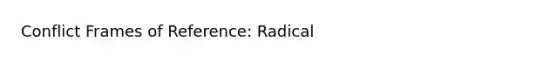 Conflict Frames of Reference: Radical