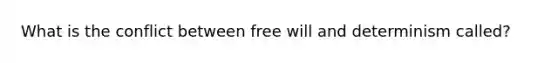 What is the conflict between free will and determinism called?