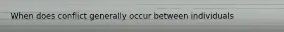 When does conflict generally occur between individuals
