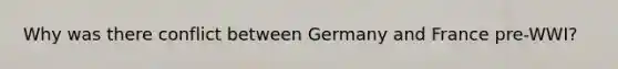 Why was there conflict between Germany and France pre-WWI?