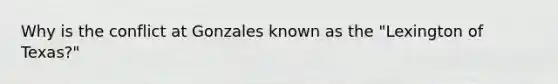 Why is the conflict at Gonzales known as the "Lexington of Texas?"