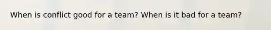 When is conflict good for a team? When is it bad for a team?