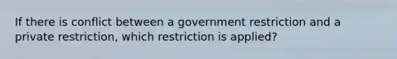 If there is conflict between a government restriction and a private restriction, which restriction is applied?