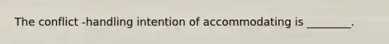 The conflict -handling intention of accommodating is ________.