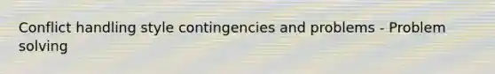 Conflict handling style contingencies and problems - Problem solving