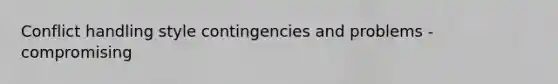 Conflict handling style contingencies and problems - compromising