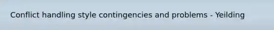 Conflict handling style contingencies and problems - Yeilding