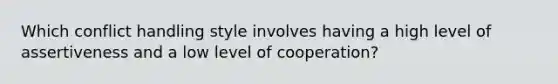 Which conflict handling style involves having a high level of assertiveness and a low level of cooperation?