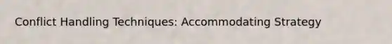 Conflict Handling Techniques: Accommodating Strategy
