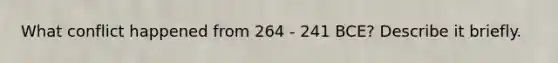 What conflict happened from 264 - 241 BCE? Describe it briefly.
